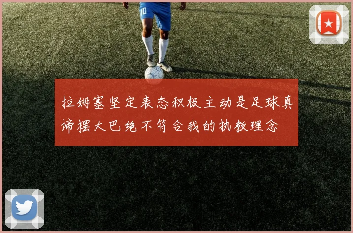 拉姆塞坚定表态积极主动是足球真谛摆大巴绝不符合我的执教理念
