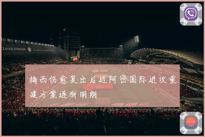 梅西伤愈复出后迈阿密国际进攻重建方案逐渐明朗