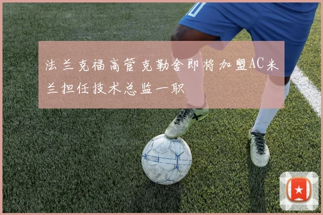 法兰克福高管克勒舍即将加盟AC米兰担任技术总监一职