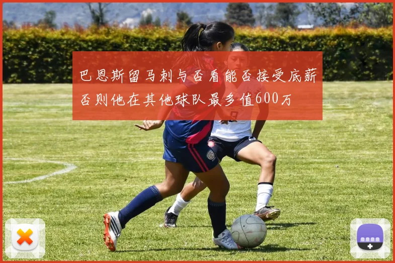巴恩斯留马刺与否看能否接受底薪否则他在其他球队最多值600万