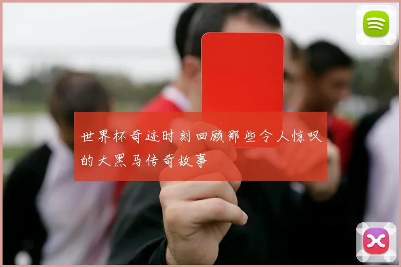 世界杯奇迹时刻回顾那些令人惊叹的大黑马传奇故事