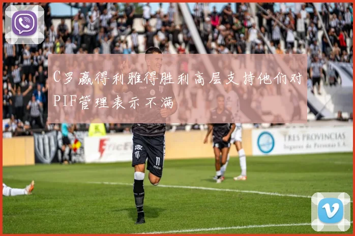 C罗赢得利雅得胜利高层支持他们对PIF管理表示不满