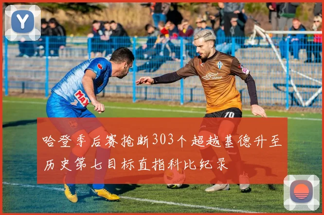 哈登季后赛抢断303个超越基德升至历史第七目标直指科比纪录
