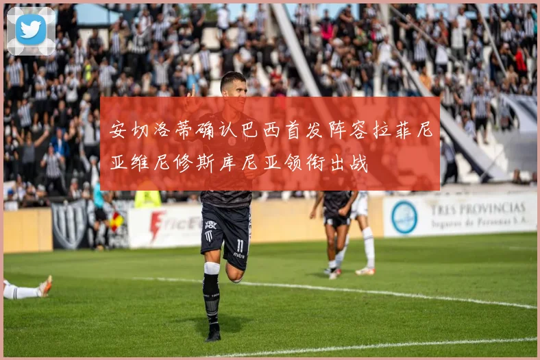 安切洛蒂确认巴西首发阵容拉菲尼亚维尼修斯库尼亚领衔出战