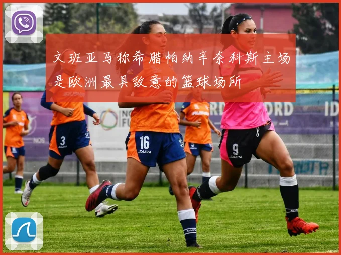 文班亚马称希腊帕纳辛奈科斯主场是欧洲最具敌意的篮球场所