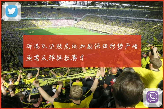 海港队连败危机加剧保级形势严峻亟需反弹拯救赛季