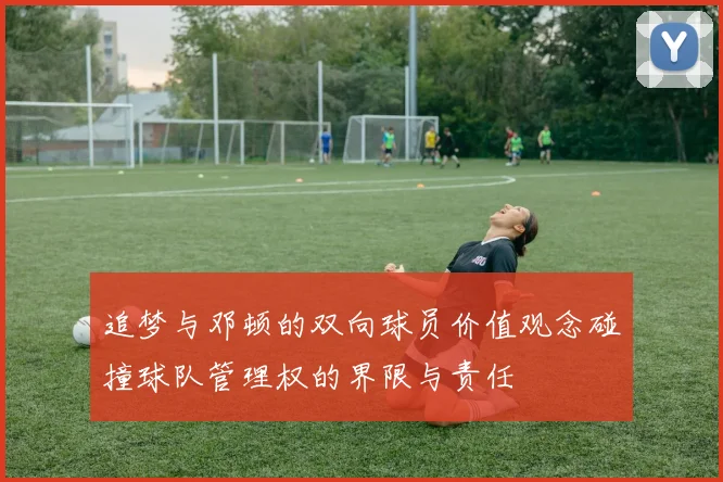 追梦与邓顿的双向球员价值观念碰撞球队管理权的界限与责任
