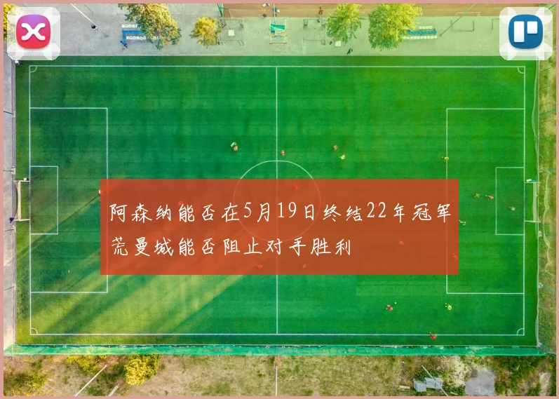 阿森纳能否在5月19日终结22年冠军荒曼城能否阻止对手胜利