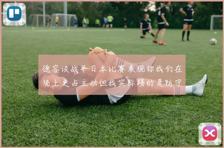 德容谈战平日本比赛表现称我们在场上更占主动但我实际踢的是防守位置