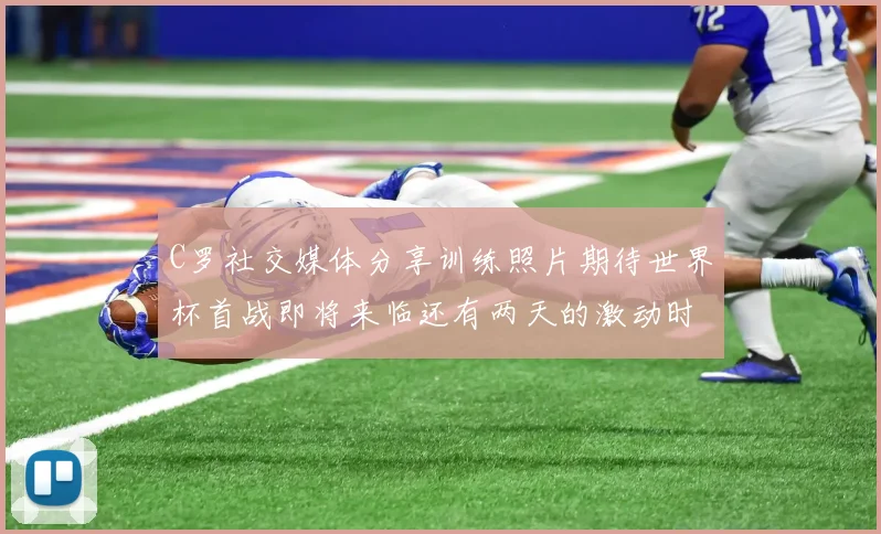 C罗社交媒体分享训练照片期待世界杯首战即将来临还有两天的激动时刻